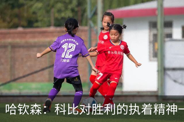 哈钦森：科比对胜利的执着精神一直激励着我；我很有野心